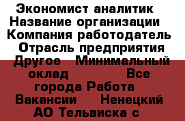 Экономист-аналитик › Название организации ­ Компания-работодатель › Отрасль предприятия ­ Другое › Минимальный оклад ­ 15 500 - Все города Работа » Вакансии   . Ненецкий АО,Тельвиска с.